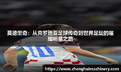 莫德里奇：从克罗地亚足球传奇到世界足坛的璀璨明星之路